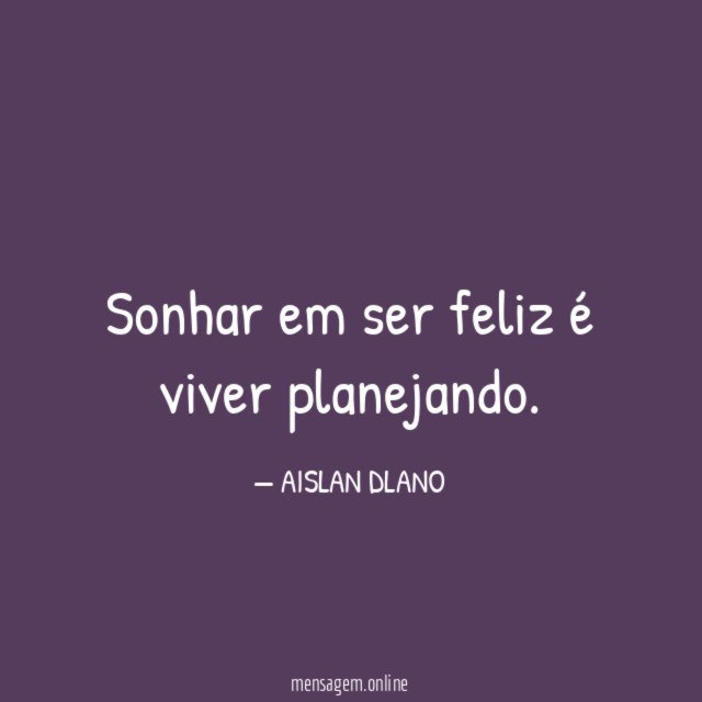 Sonhar em ser feliz é viver planejando