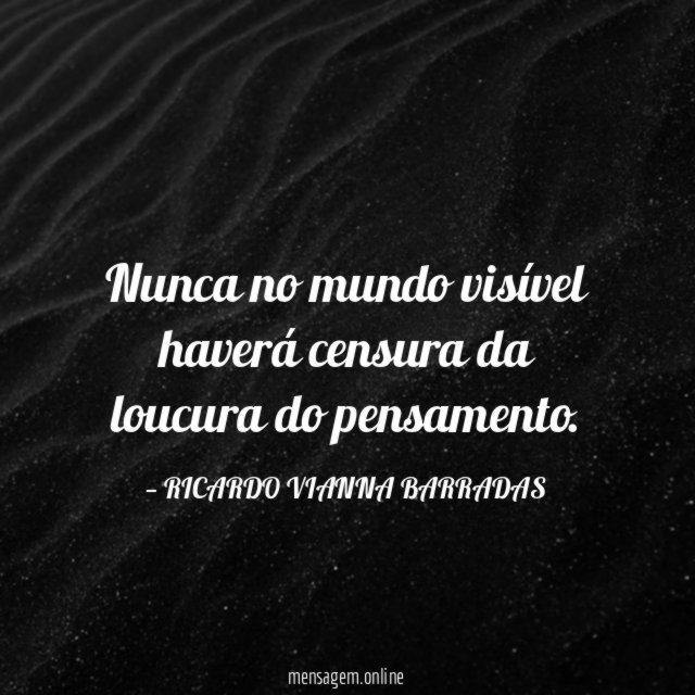Nunca no mundo visível haverá censura da loucura do pensamento