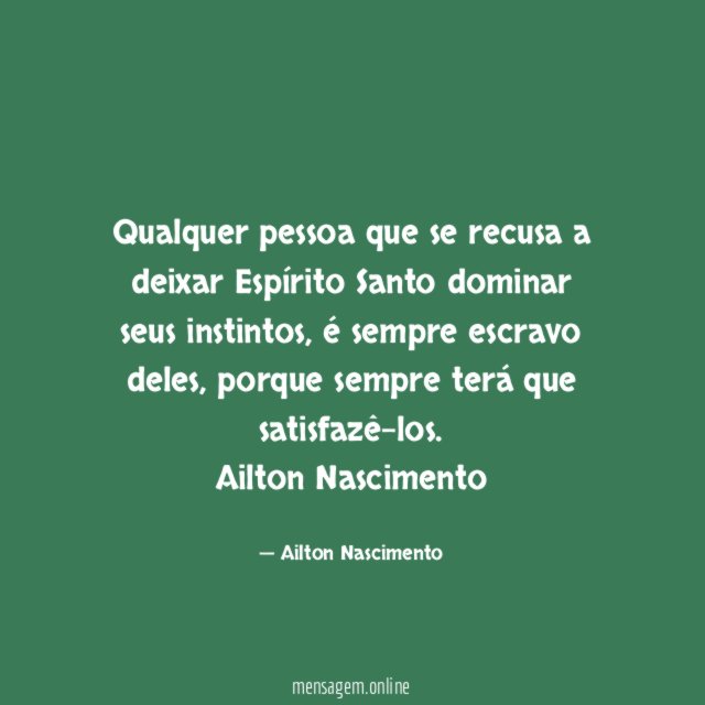 "Qualquer pessoa que se recusa a deixar Espírito Santo dominar seus instintos, é sempre escravo deles, porque sempre terá que satisfazê-los.