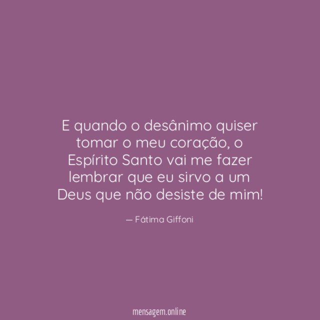E quando o desânimo quiser tomar o meu coração