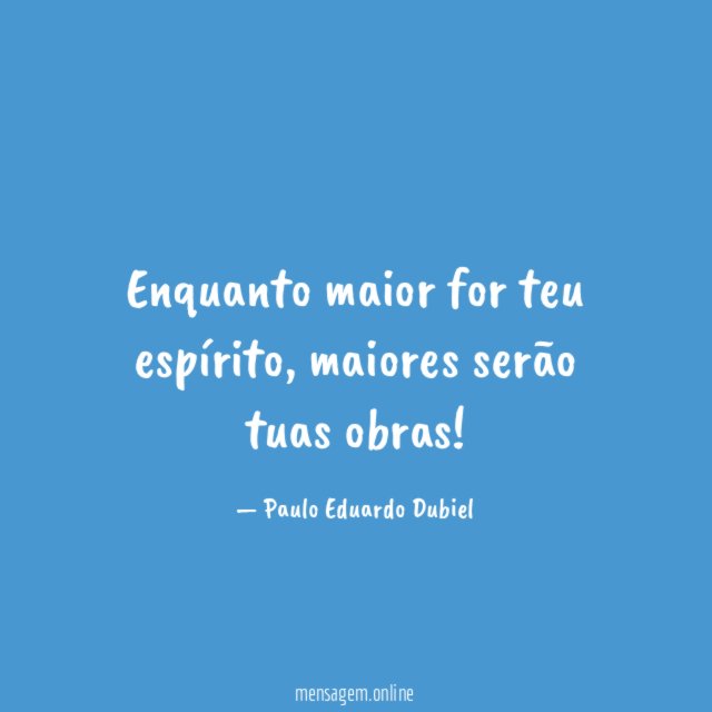 Enquanto maior for teu espírito