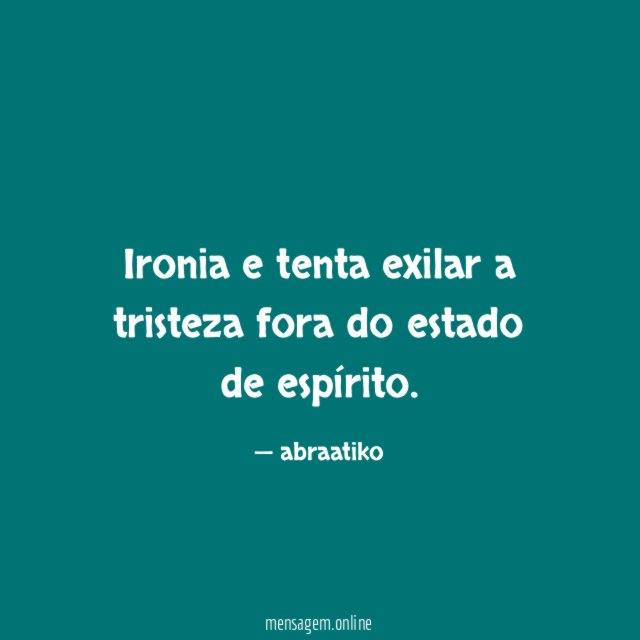 Ironia e tenta exilar a tristeza fora do estado de espírito