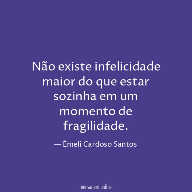 Não existe infelicidade maior do que estar sozinha