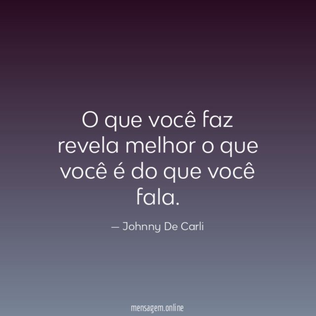 O que você faz revela melhor o que