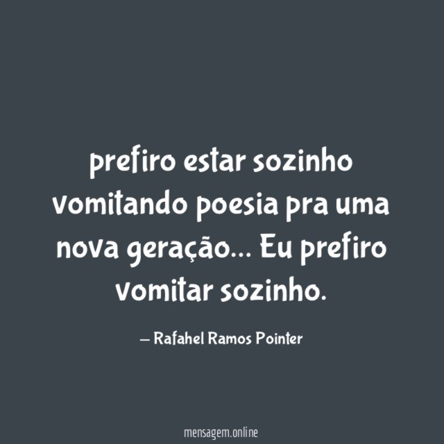 prefiro estar sozinho vomitando poesia pra uma nova geração