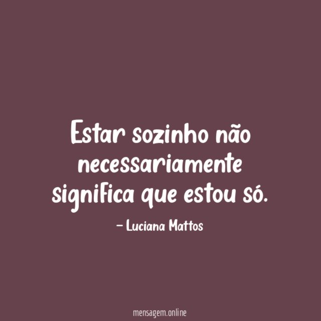 Estar sozinho não necessariamente significa que estou só