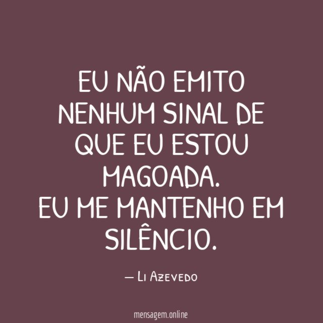 Eu não emito nenhum sinal de que eu estou magoada