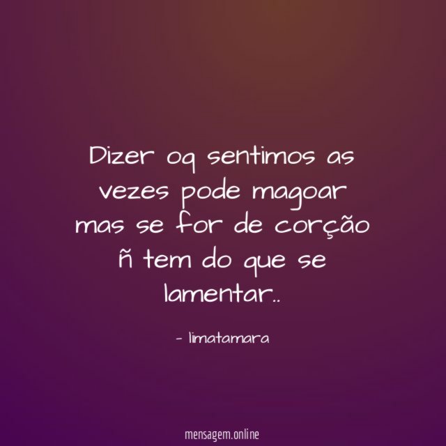 dizer oq sentimos as vezes pode magoar mas