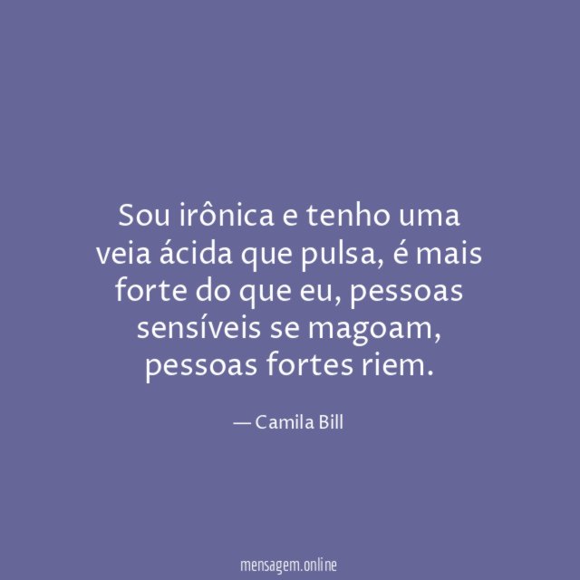 Sou irônica e tenho uma veia ácida que pulsa