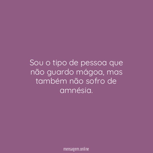 Sou o tipo de pessoa que não guardo mágoa
