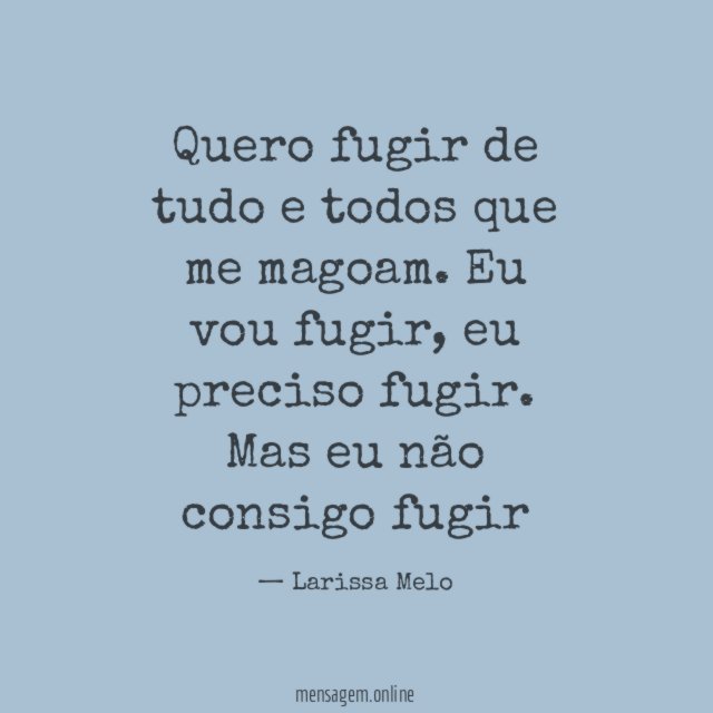 Quero fugir de tudo e todos que me magoam