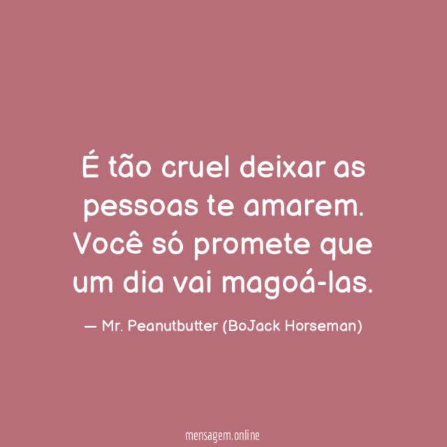 É tão cruel deixar as pessoas te amarem