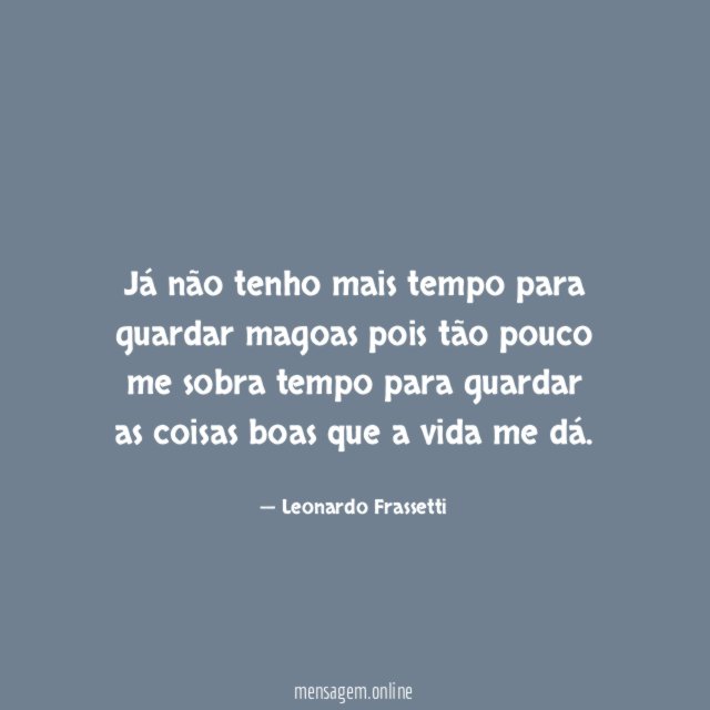 Já não tenho mais tempo para guardar magoas