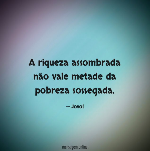 A riqueza assombrada não vale metade da pobreza sossegada