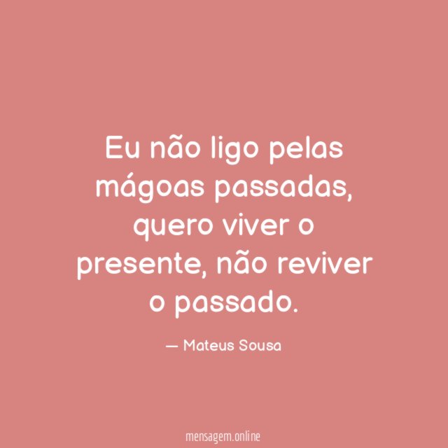 Eu não ligo pelas mágoas passadas