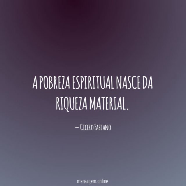 A pobreza espiritual nasce da riqueza material