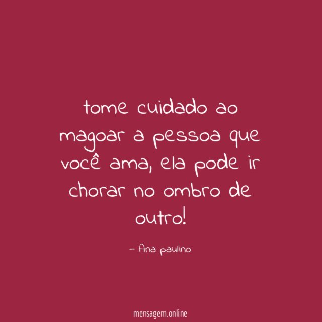 tome cuidado ao magoar a pessoa que você ama