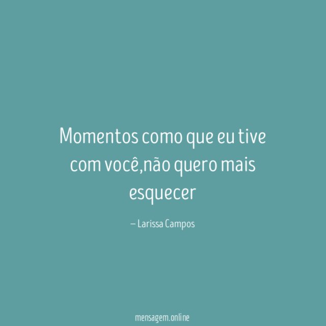 Momentos como que eu tive com você