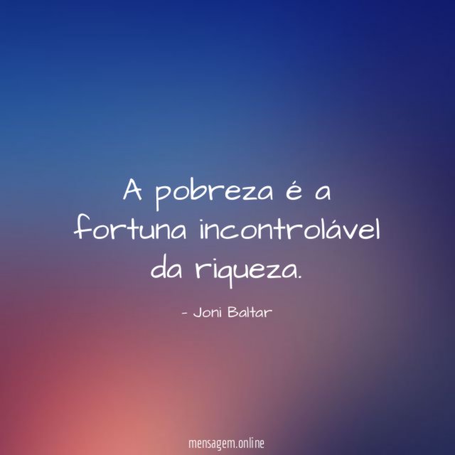 A pobreza é a fortuna incontrolável da riqueza