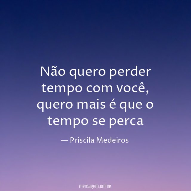 Não quero perder tempo com você
