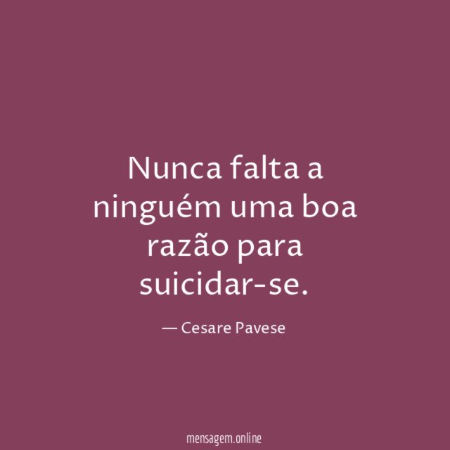 Nunca falta a ninguém uma boa razão para suicidar-se