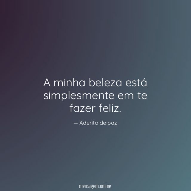 A minha beleza está simplesmente em te fazer feliz