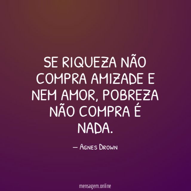 Se riqueza não compra amizade e nem amor