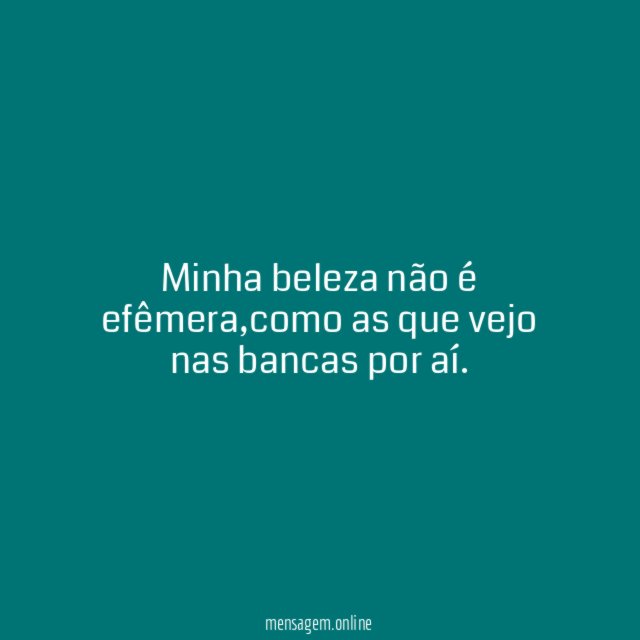 Minha beleza não é efêmera