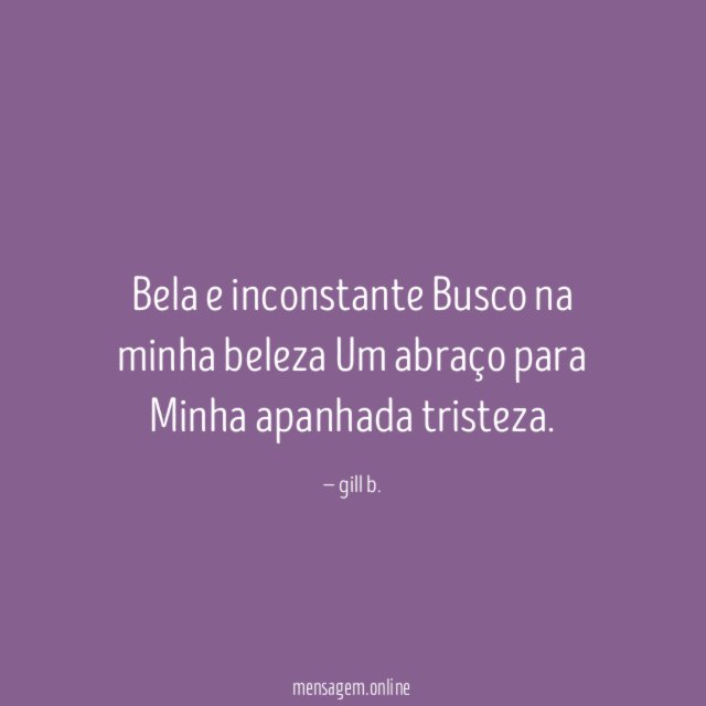 Bela e inconstante Busco na minha beleza Um abraço para Minha
