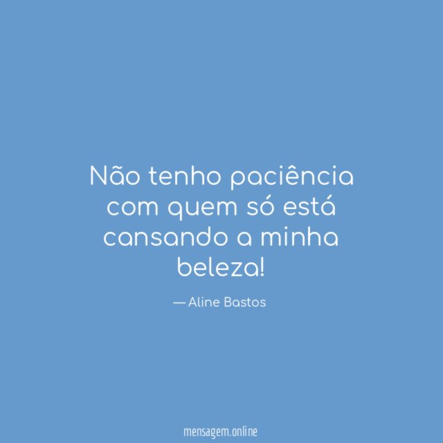 Não tenho paciência com quem só está cansando