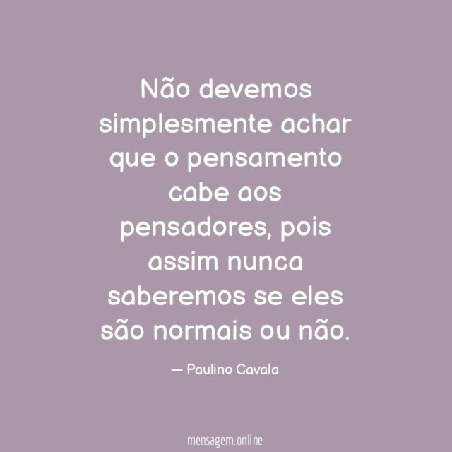Não devemos simplesmente achar que o pensamento cabe aos pensadores
