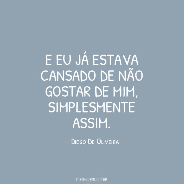 E eu já estava cansado de não gostar de mim