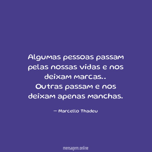 Algumas pessoas passam pelas nossas vidas e nos deixam marcas