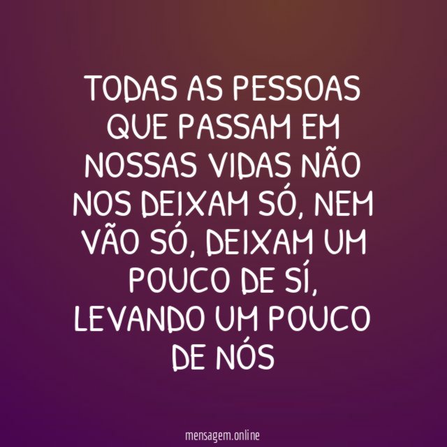 TODAS AS PESSOAS QUE PASSAM EM NOSSAS VIDAS NÃO