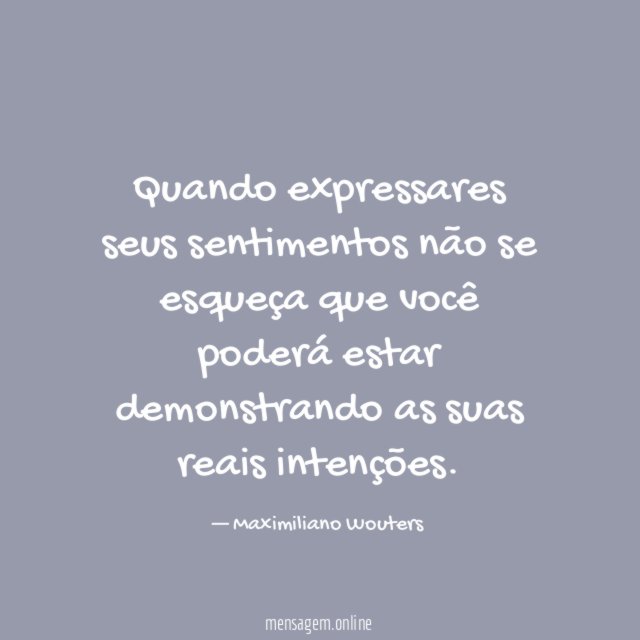 Quando expressares seus sentimentos não se esqueça que
