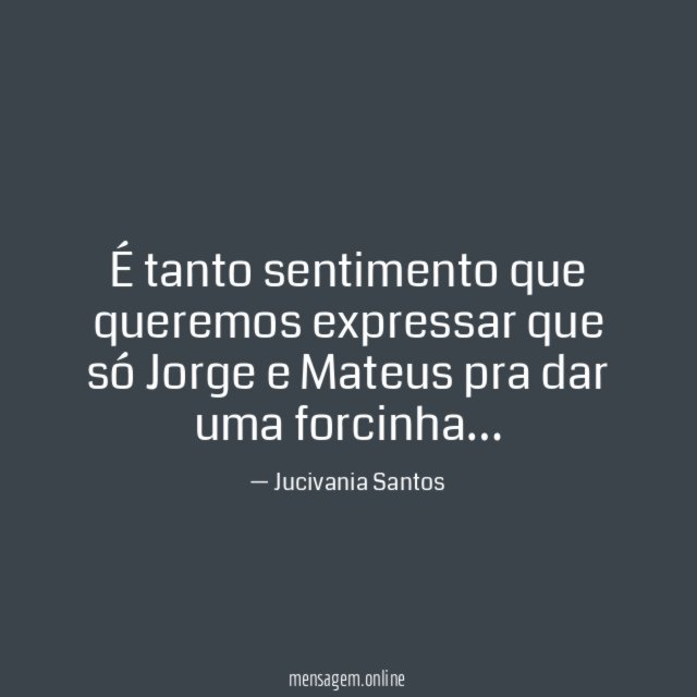 É tanto sentimento que queremos expressar que só