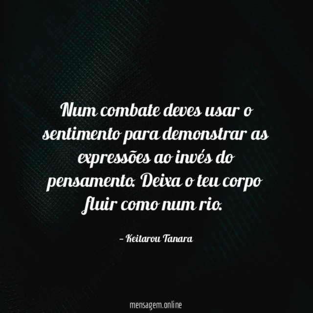 Num combate deves usar o sentimento para demonstrar