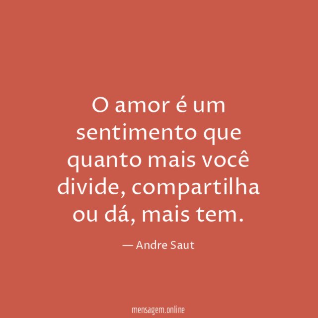 O amor é um sentimento que quanto mais você divide