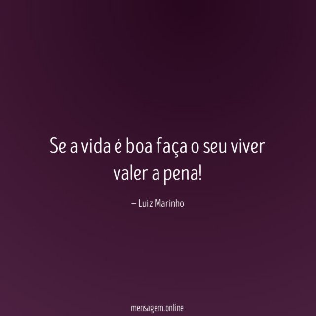Se a vida é boa faça o seu viver valer a pena