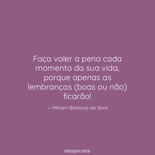 Faça valer a pena cada momento da sua vida