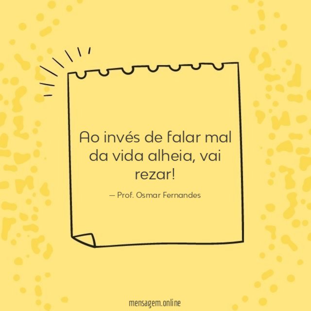 Ao invés de falar mal da vida alheia