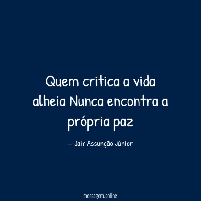 Quem critica a vida alheia Nunca encontra a própria paz"