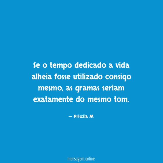 Se o tempo dedicado a vida alheia fosse utilizado consigo mesmo
