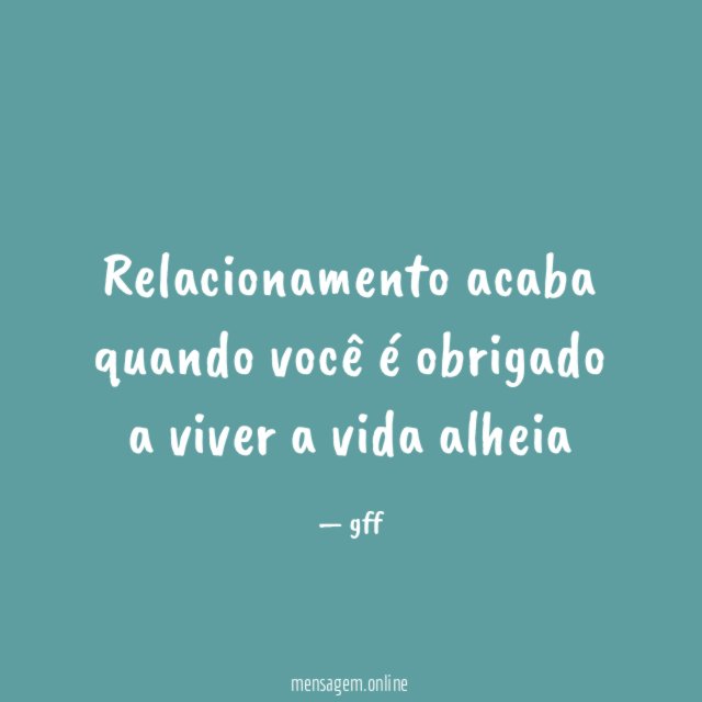 Relacionamento acaba quando você é obrigado a viver a vida alheia