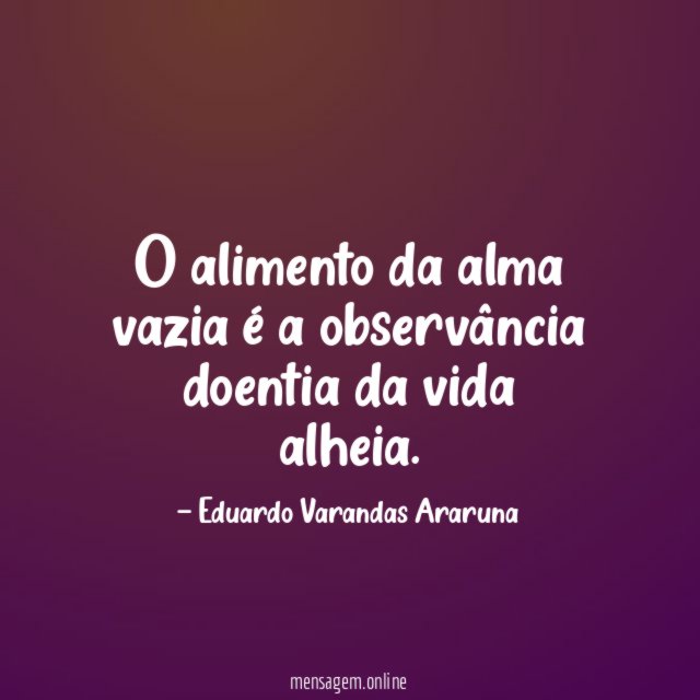 O alimento da alma vazia é a observância doentia da vida alheia