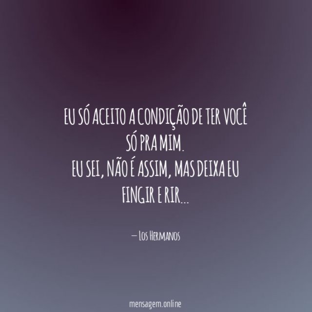 Eu só aceito a condição de ter você só pra mim