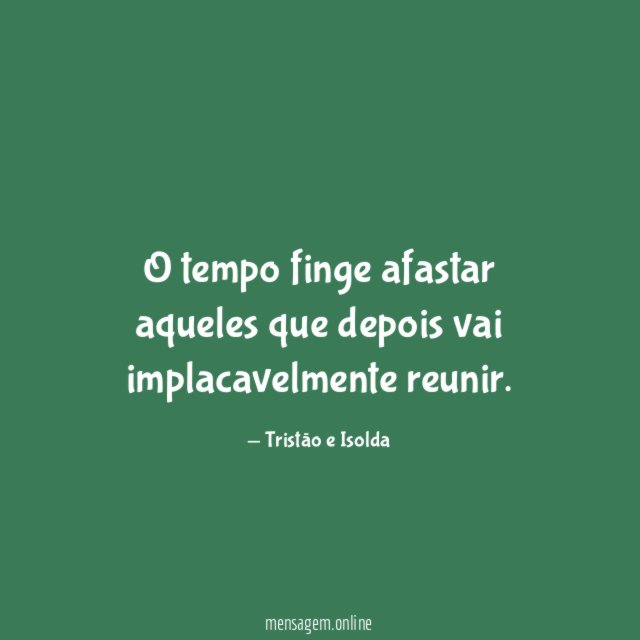 O tempo finge afastar aqueles que depois vai implacavelmente reunir