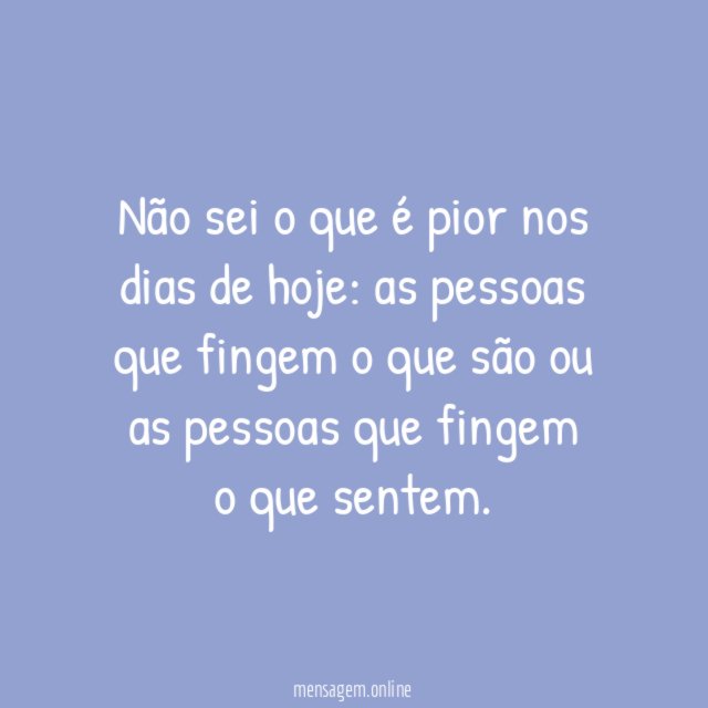Não sei o que é pior nos dias de hoje