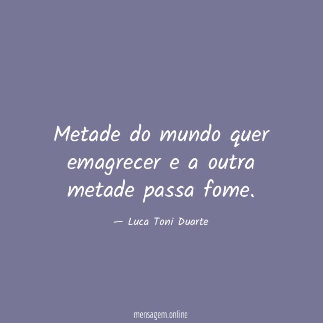 Metade do mundo quer emagrecer e a outra metade passa fome