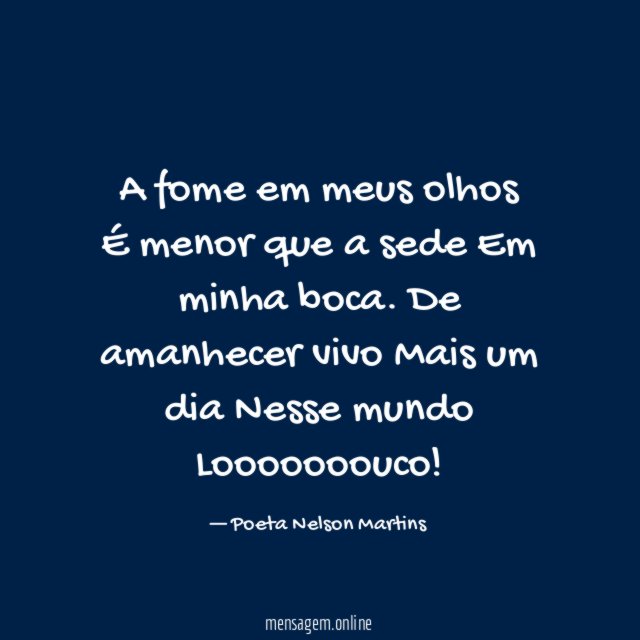 A fome em meus olhos É menor que a sede Em minha boca
